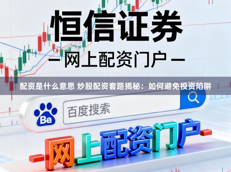 配资是什么意思 炒股配资套路揭秘:如何避免投资陷阱