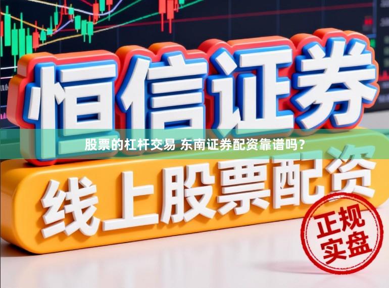 股票的杠杆交易 东南证券配资靠谱吗？