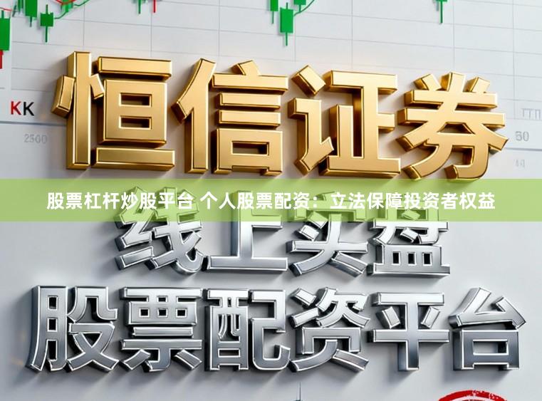 股票杠杆炒股平台 个人股票配资：立法保障投资者权益