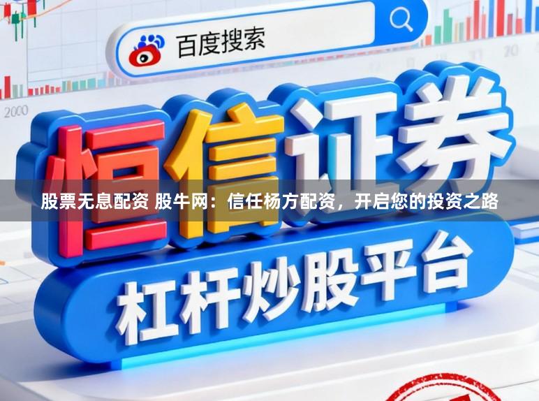 股票无息配资 股牛网：信任杨方配资，开启您的投资之路