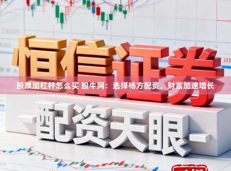 股票加杠杆怎么买 股牛网：选择杨方配资，财富加速增长