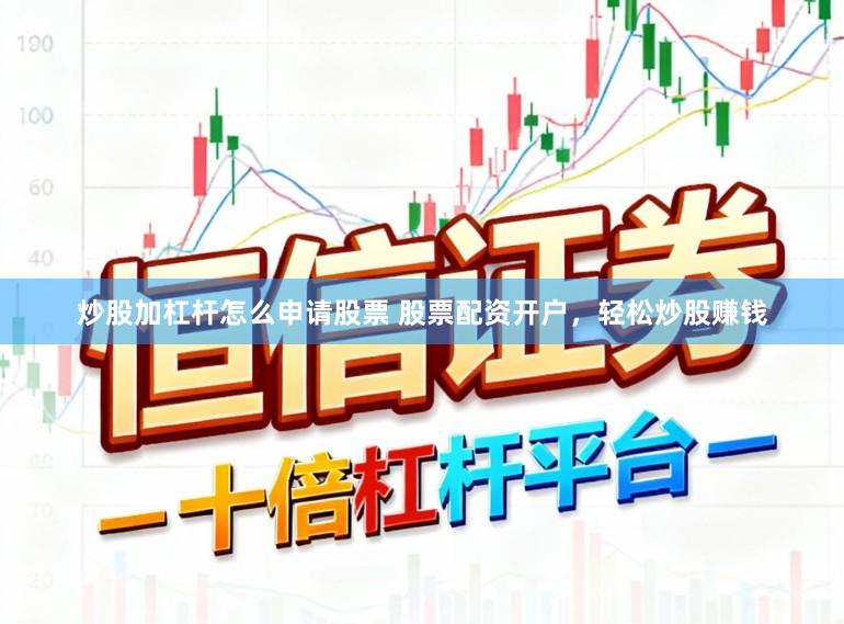 炒股加杠杆怎么申请股票 股票配资开户，轻松炒股赚钱