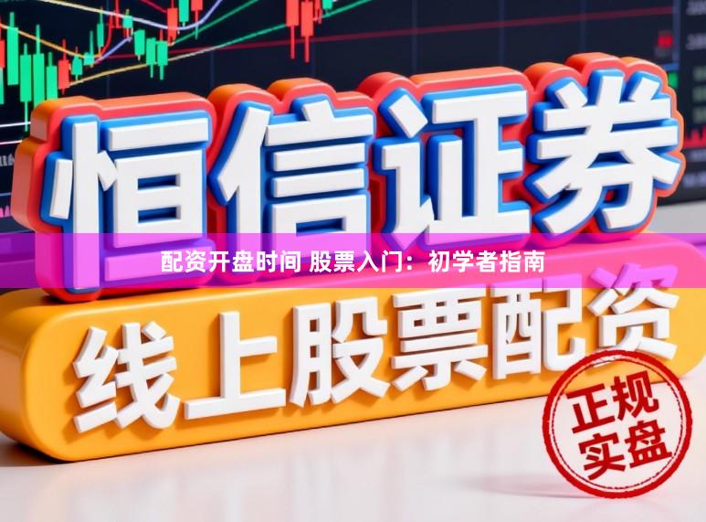 配资开盘时间 股票入门:初学者指南
