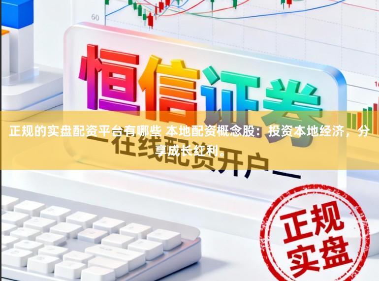 正规的实盘配资平台有哪些 本地配资概念股：投资本地经济，分享成长红利。