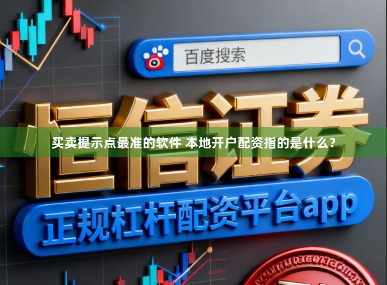 买卖提示点最准的软件 本地开户配资指的是什么？
