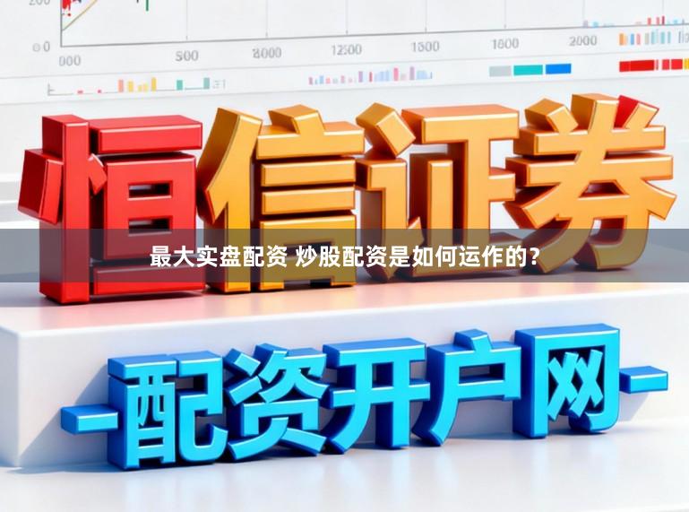 最大实盘配资 炒股配资是如何运作的?