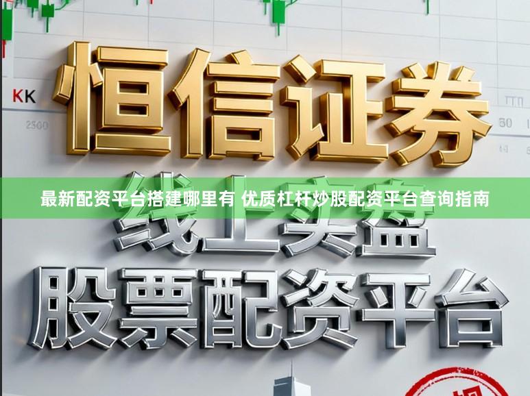 最新配资平台搭建哪里有 优质杠杆炒股配资平台查询指南