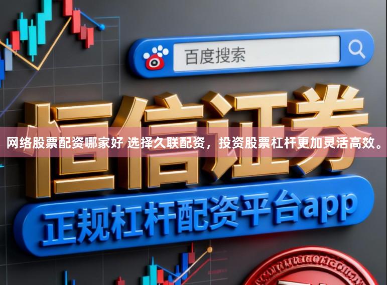 网络股票配资哪家好 选择久联配资，投资股票杠杆更加灵活高效。
