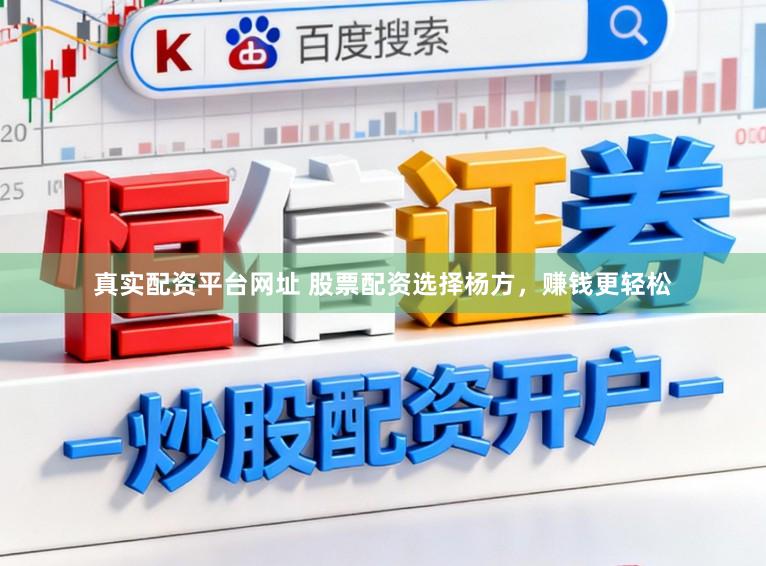 真实配资平台网址 股票配资选择杨方，赚钱更轻松