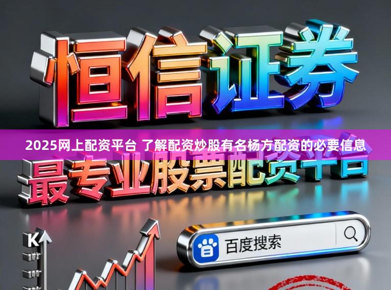 2025网上配资平台 了解配资炒股有名杨方配资的必要信息