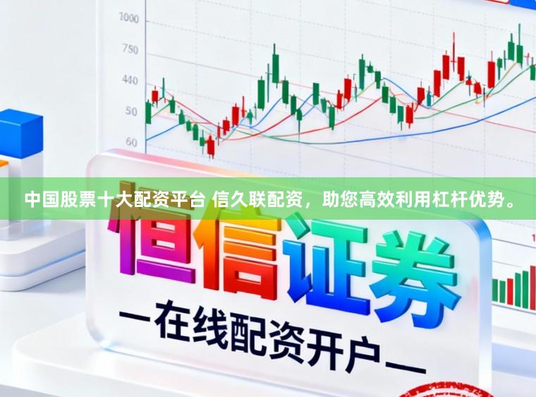 中国股票十大配资平台 信久联配资，助您高效利用杠杆优势。