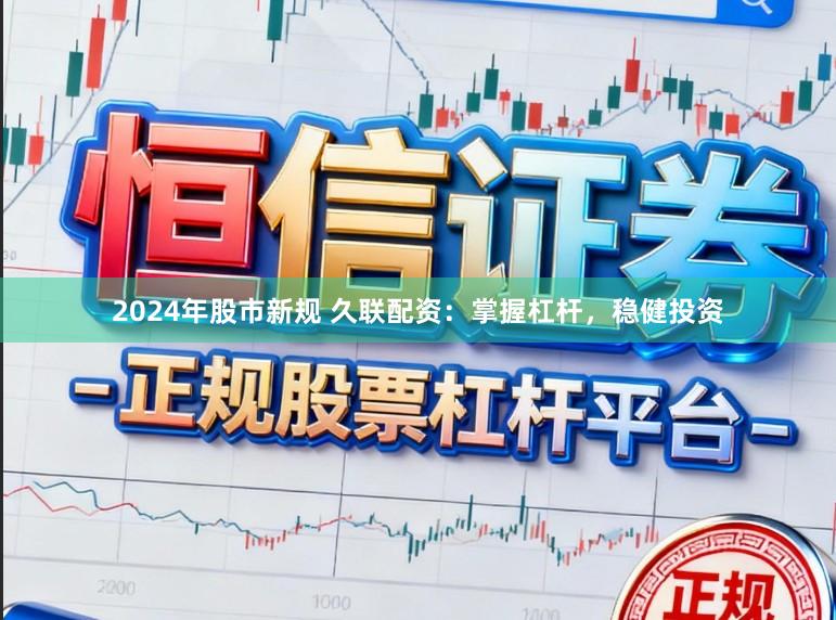 2024年股市新规 久联配资：掌握杠杆，稳健投资