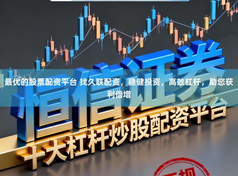 最优的股票配资平台 找久联配资，稳健投资，高效杠杆，助您获利倍增