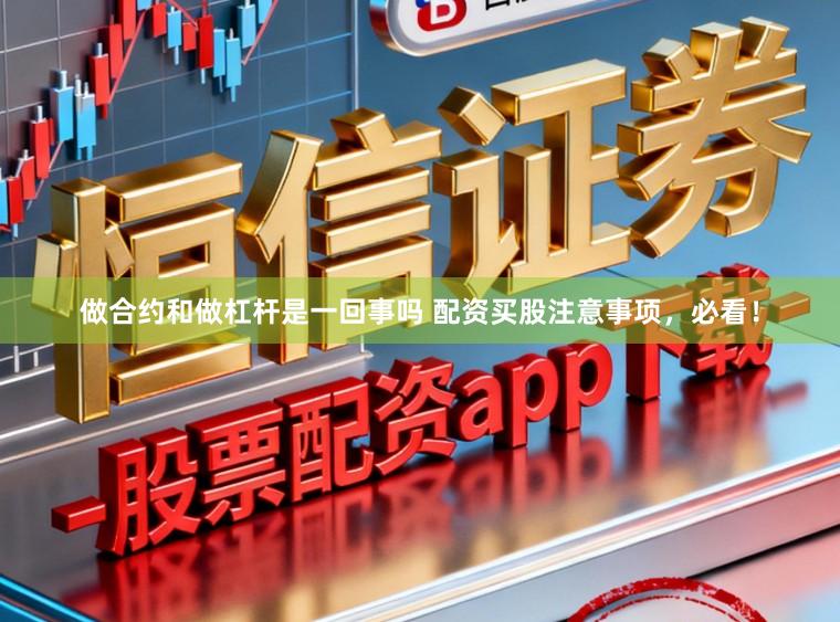 做合约和做杠杆是一回事吗 配资买股注意事项，必看！