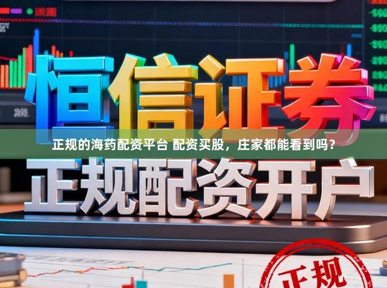 正规的海药配资平台 配资买股，庄家都能看到吗？