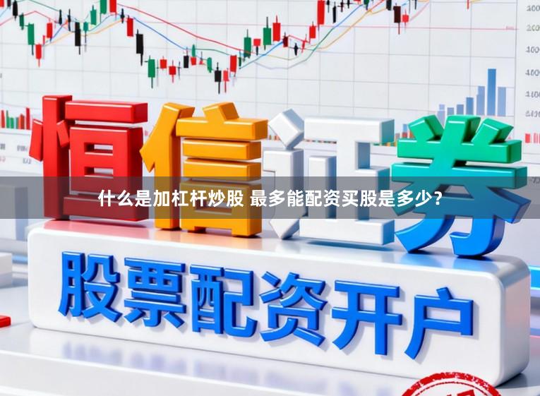 什么是加杠杆炒股 最多能配资买股是多少？