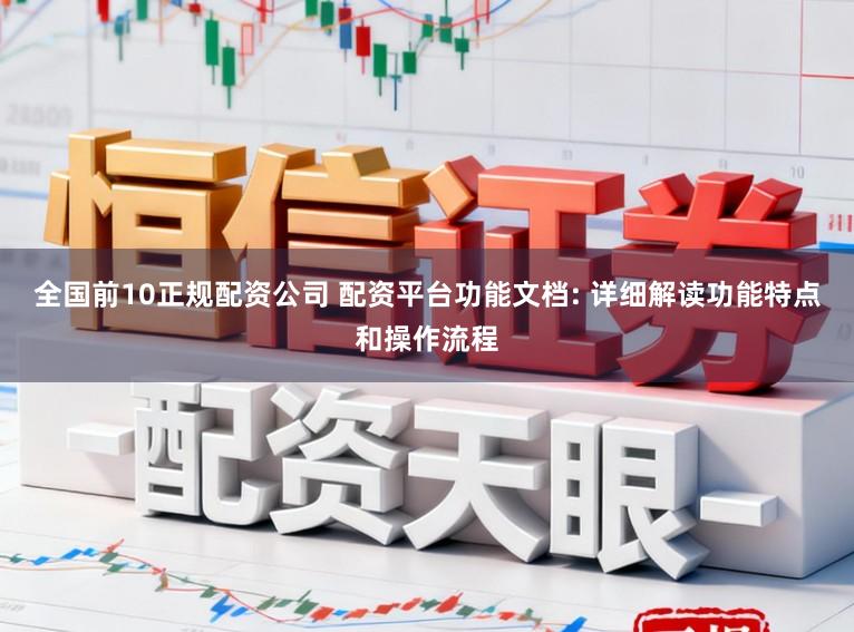 全国前10正规配资公司 配资平台功能文档: 详细解读功能特点和操作流程