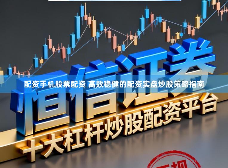配资手机股票配资 高效稳健的配资实盘炒股策略指南