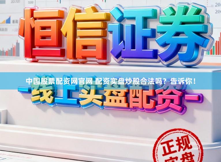 中国股票配资网官网 配资实盘炒股合法吗？告诉你！