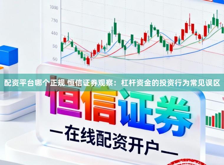 配资平台哪个正规 恒信证券观察：杠杆资金的投资行为常见误区