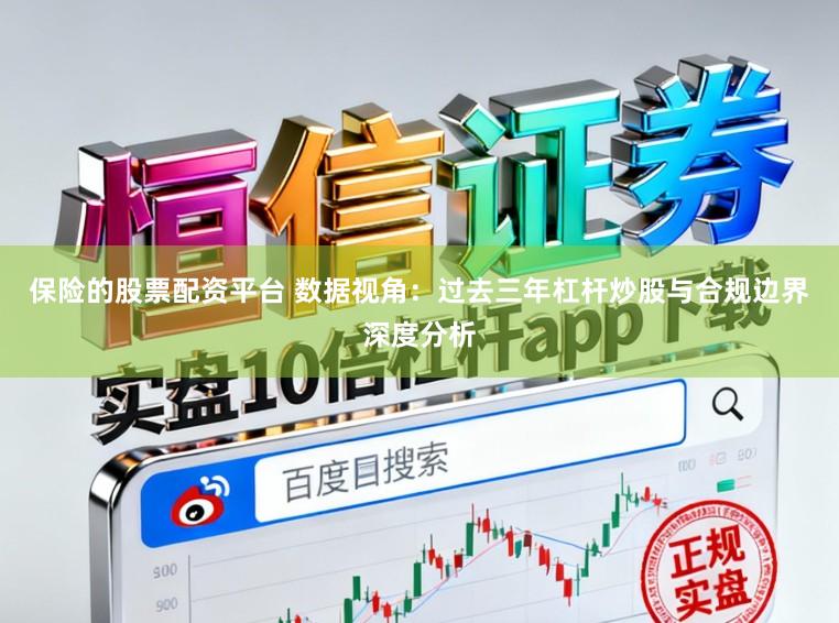 保险的股票配资平台 数据视角：过去三年杠杆炒股与合规边界深度分析