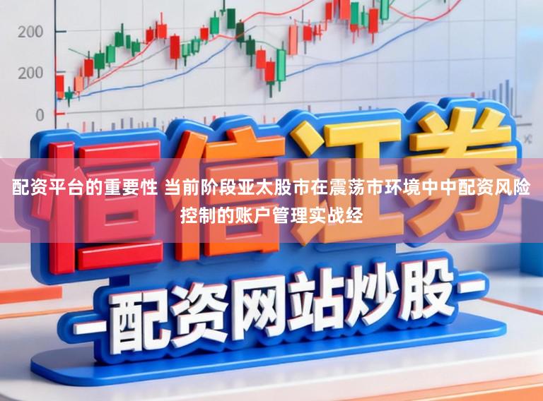 配资平台的重要性 当前阶段亚太股市在震荡市环境中中配资风险控制的账户管理实战经