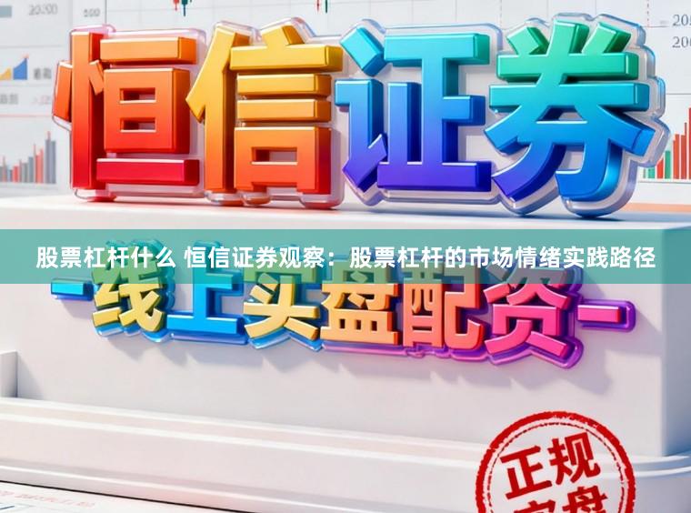 股票杠杆什么 恒信证券观察：股票杠杆的市场情绪实践路径