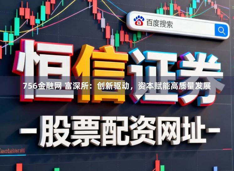 756金融网 富深所：创新驱动，资本赋能高质量发展