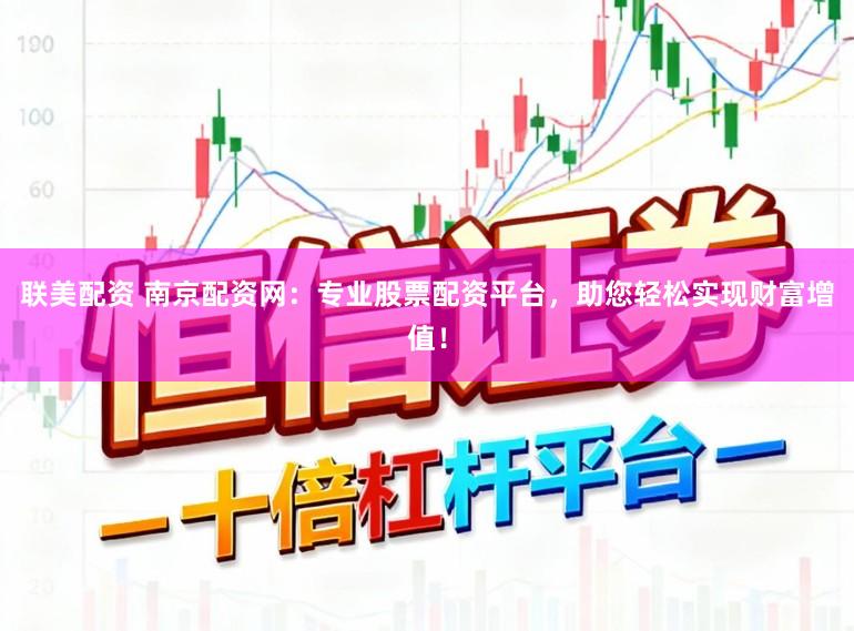 联美配资 南京配资网：专业股票配资平台，助您轻松实现财富增值！