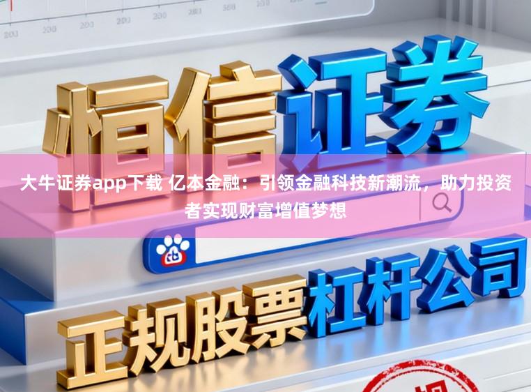 大牛证券app下载 亿本金融：引领金融科技新潮流，助力投资者实现财富增值梦想