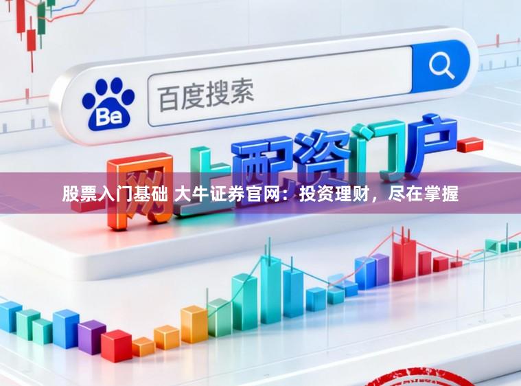 股票入门基础 大牛证券官网：投资理财，尽在掌握