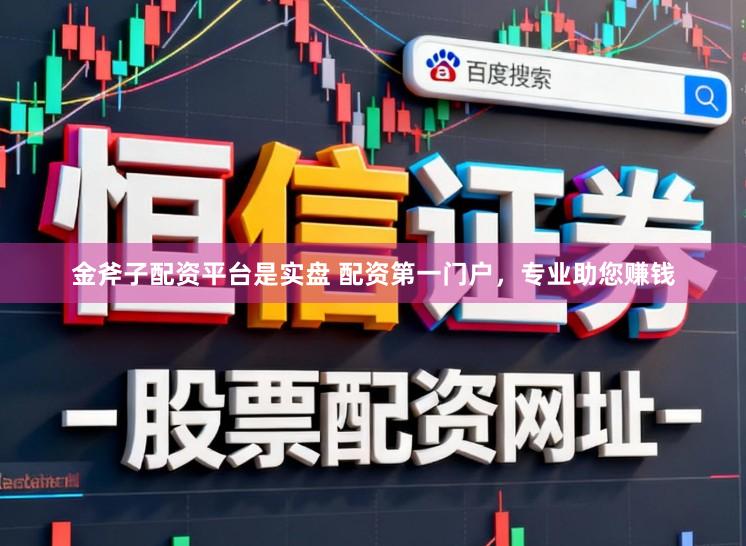 金斧子配资平台是实盘 配资第一门户，专业助您赚钱