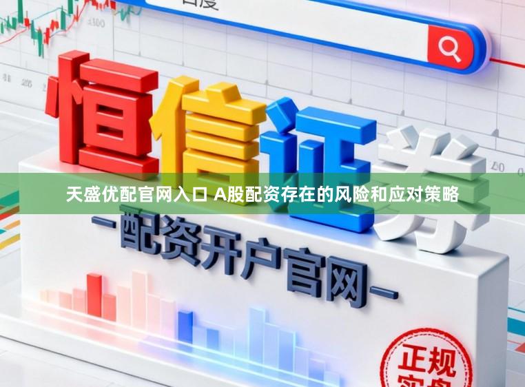 天盛优配官网入口 A股配资存在的风险和应对策略