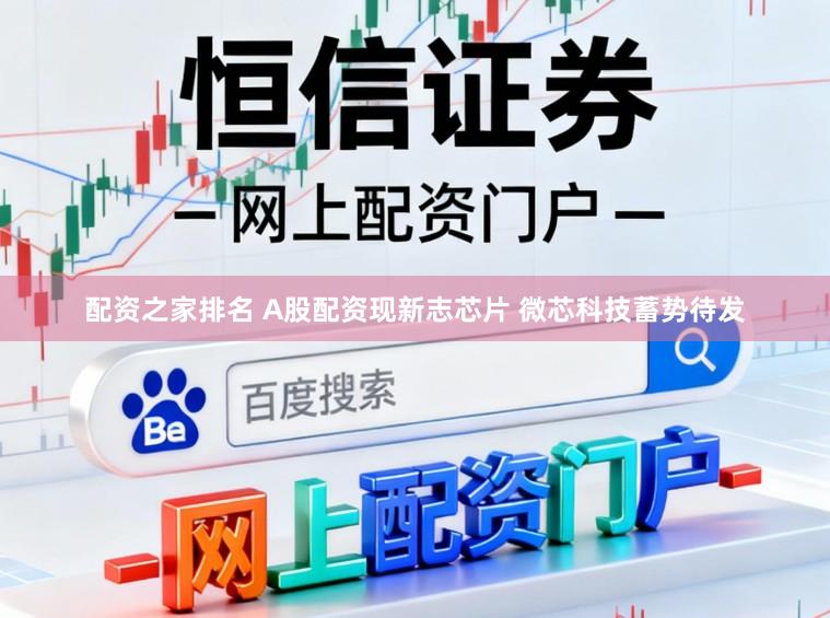 配资之家排名 A股配资现新志芯片 微芯科技蓄势待发
