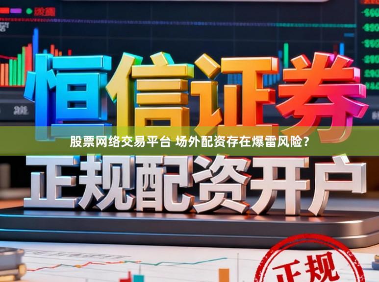 股票网络交易平台 场外配资存在爆雷风险？