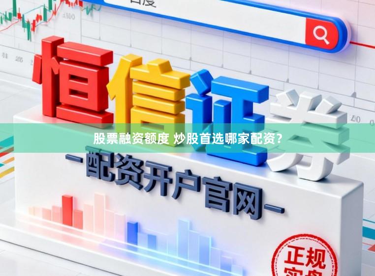 股票融资额度 炒股首选哪家配资？