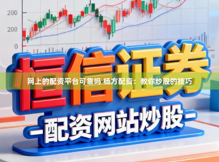 网上的配资平台可靠吗 杨方配资：教你炒股的技巧