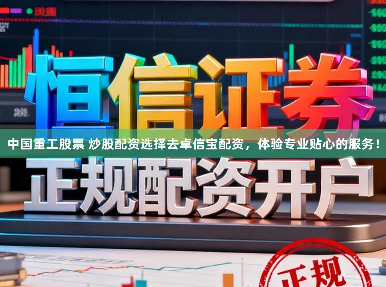 中国重工股票 炒股配资选择去卓信宝配资,体验专业贴心的服务!