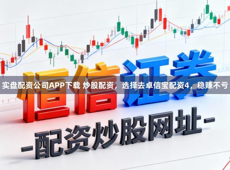 实盘配资公司APP下载 炒股配资，选择去卓信宝配资4，稳赚不亏