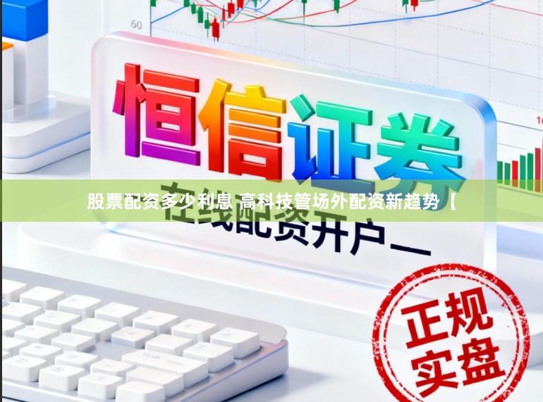 股票配资多少利息 高科技管场外配资新趋势【