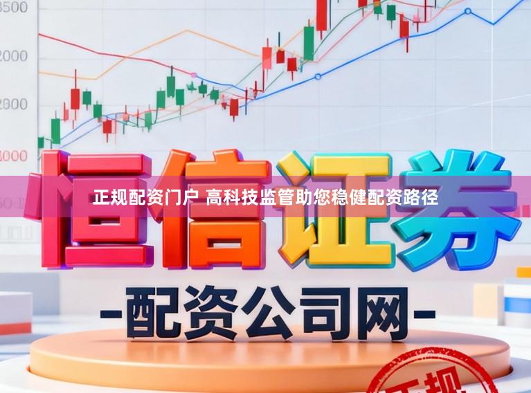 正规配资门户 高科技监管助您稳健配资路径
