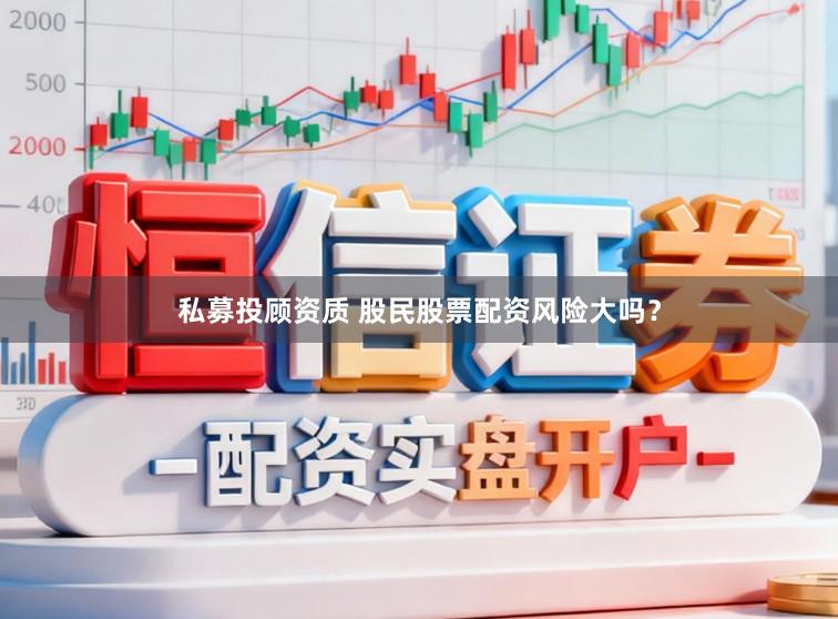 私募投顾资质 股民股票配资风险大吗？