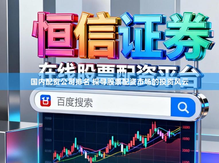 国内配资公司排名 探寻股票配资市场的投资风云