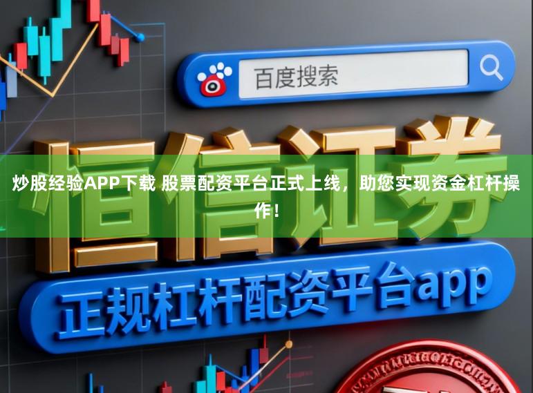 炒股经验APP下载 股票配资平台正式上线,助您实现资金杠杆操作!