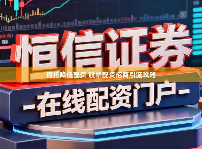 信托降低配资 股票配资招商引流攻略