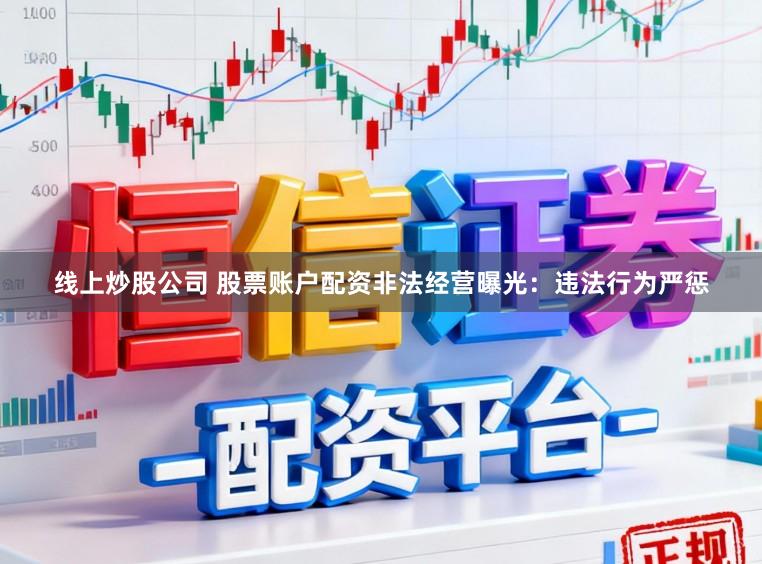线上炒股公司 股票账户配资非法经营曝光：违法行为严惩