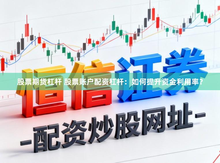 股票期货杠杆 股票账户配资杠杆：如何提升资金利用率？