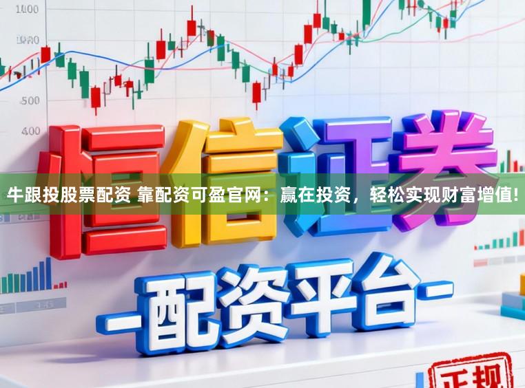 牛跟投股票配资 靠配资可盈官网：赢在投资，轻松实现财富增值!