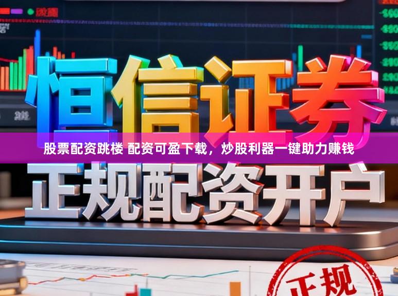 股票配资跳楼 配资可盈下载，炒股利器一键助力赚钱