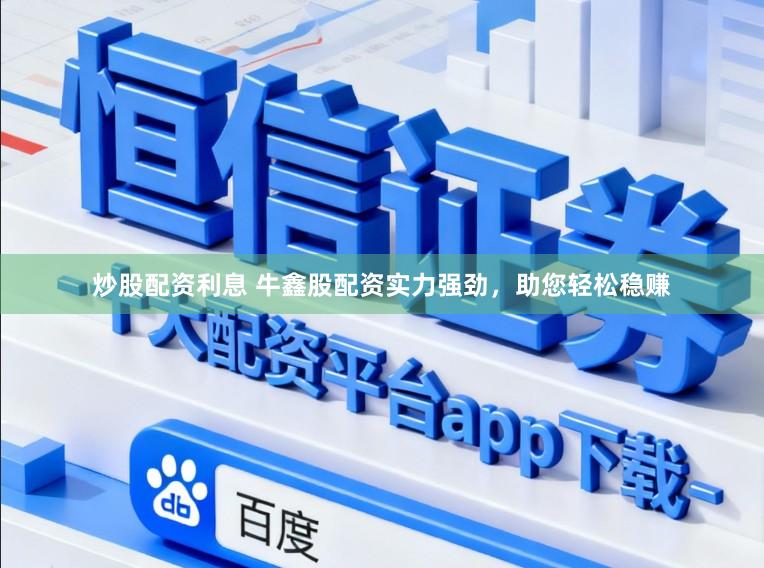 炒股配资利息 牛鑫股配资实力强劲，助您轻松稳赚